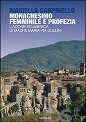 Monachesimo femminile e profezia. L'azione ecumenica di Madre Maria Pia Gullini Monachesimo femminile e profezia. L'azione ecumenica di Madre Maria Pia Gullini